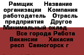 Рамщик 3 › Название организации ­ Компания-работодатель › Отрасль предприятия ­ Другое › Минимальный оклад ­ 15 000 - Все города Работа » Вакансии   . Хакасия респ.,Саяногорск г.